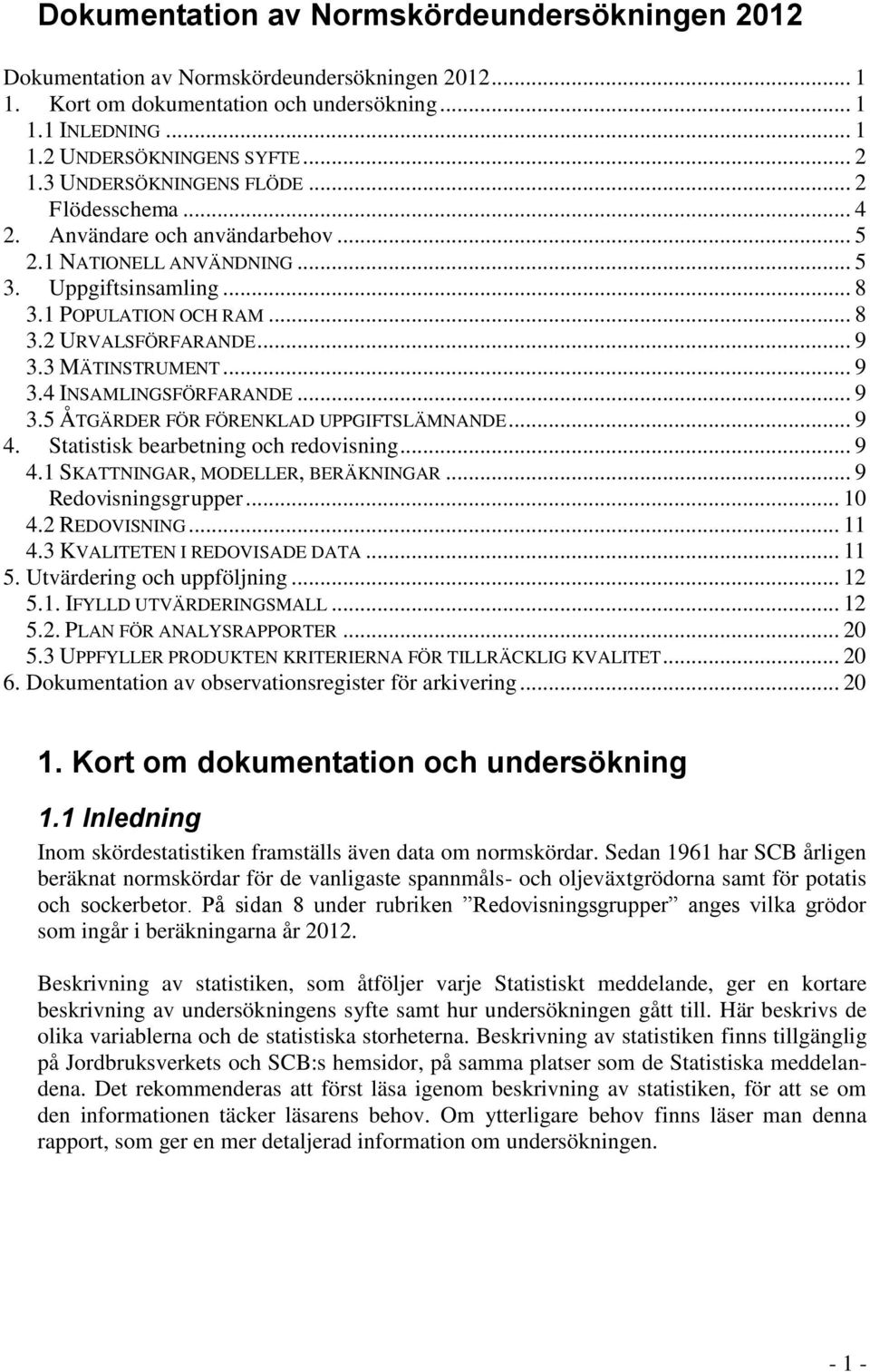 3 MÄTINSTRUMENT... 9 3.4 INSAMLINGSFÖRFARANDE... 9 3.5 ÅTGÄRDER FÖR FÖRENKLAD UPPGIFTSLÄMNANDE... 9 4. Statistisk bearbetning och redovisning... 9 4.1 SKATTNINGAR, MODELLER, BERÄKNINGAR.