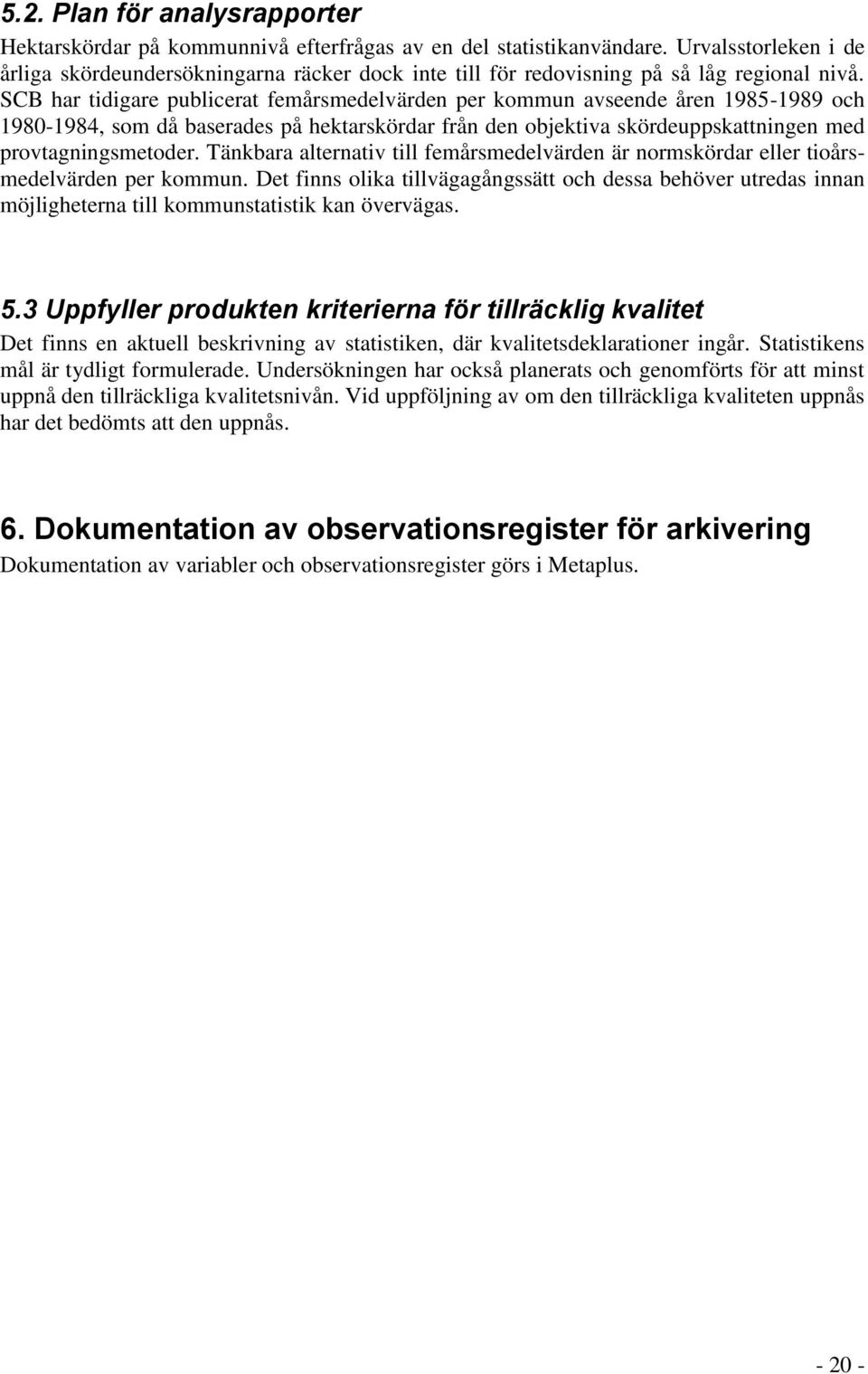 SCB har tidigare publicerat femårsmedelvärden per kommun avseende åren 1985-1989 och 1980-1984, som då baserades på hektarskördar från den objektiva skördeuppskattningen med provtagningsmetoder.