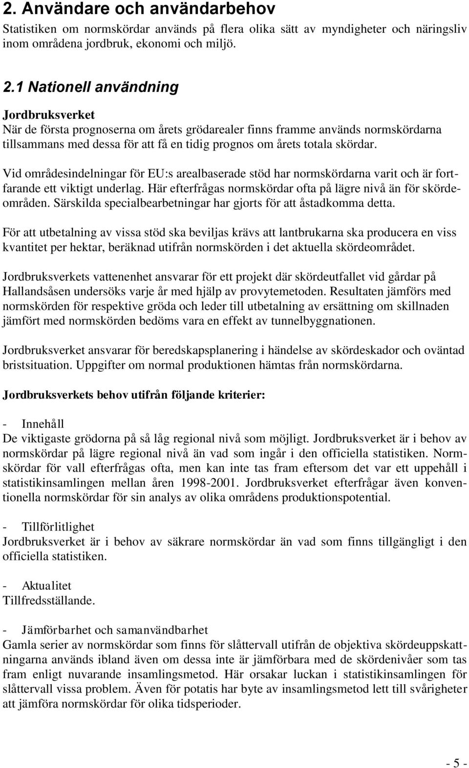 Vid områdesindelningar för EU:s arealbaserade stöd har normskördarna varit och är fortfarande ett viktigt underlag. Här efterfrågas normskördar ofta på lägre nivå än för skördeområden.