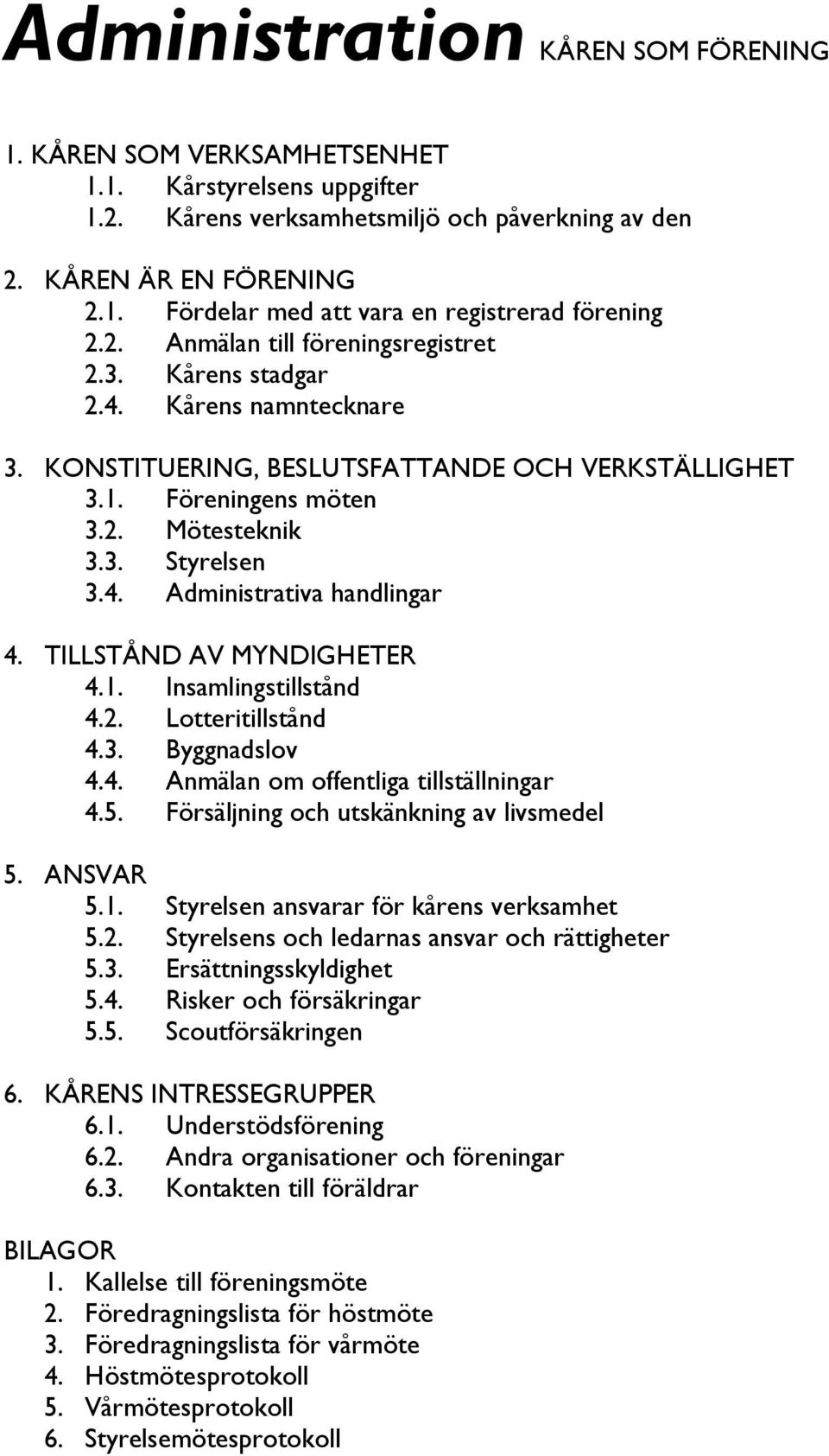 TILLSTÅND AV MYNDIGHETER 4.1. Insamlingstillstånd 4.2. Lotteritillstånd 4.3. Byggnadslov 4.4. Anmälan om offentliga tillställningar 4.5. Försäljning och utskänkning av livsmedel 5. ANSVAR 5.1. Styrelsen ansvarar för kårens verksamhet 5.