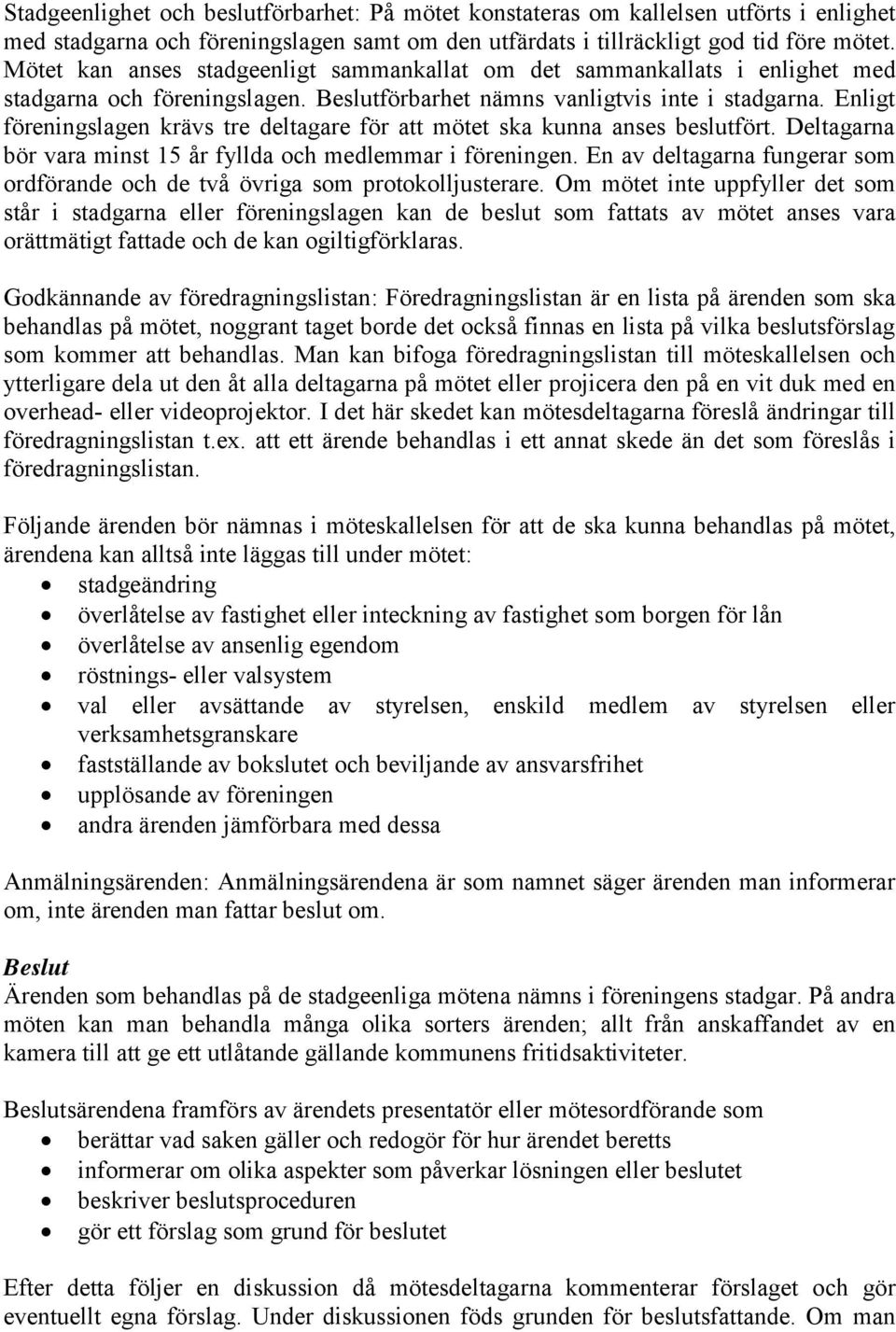 Enligt föreningslagen krävs tre deltagare för att mötet ska kunna anses beslutfört. Deltagarna bör vara minst 15 år fyllda och medlemmar i föreningen.