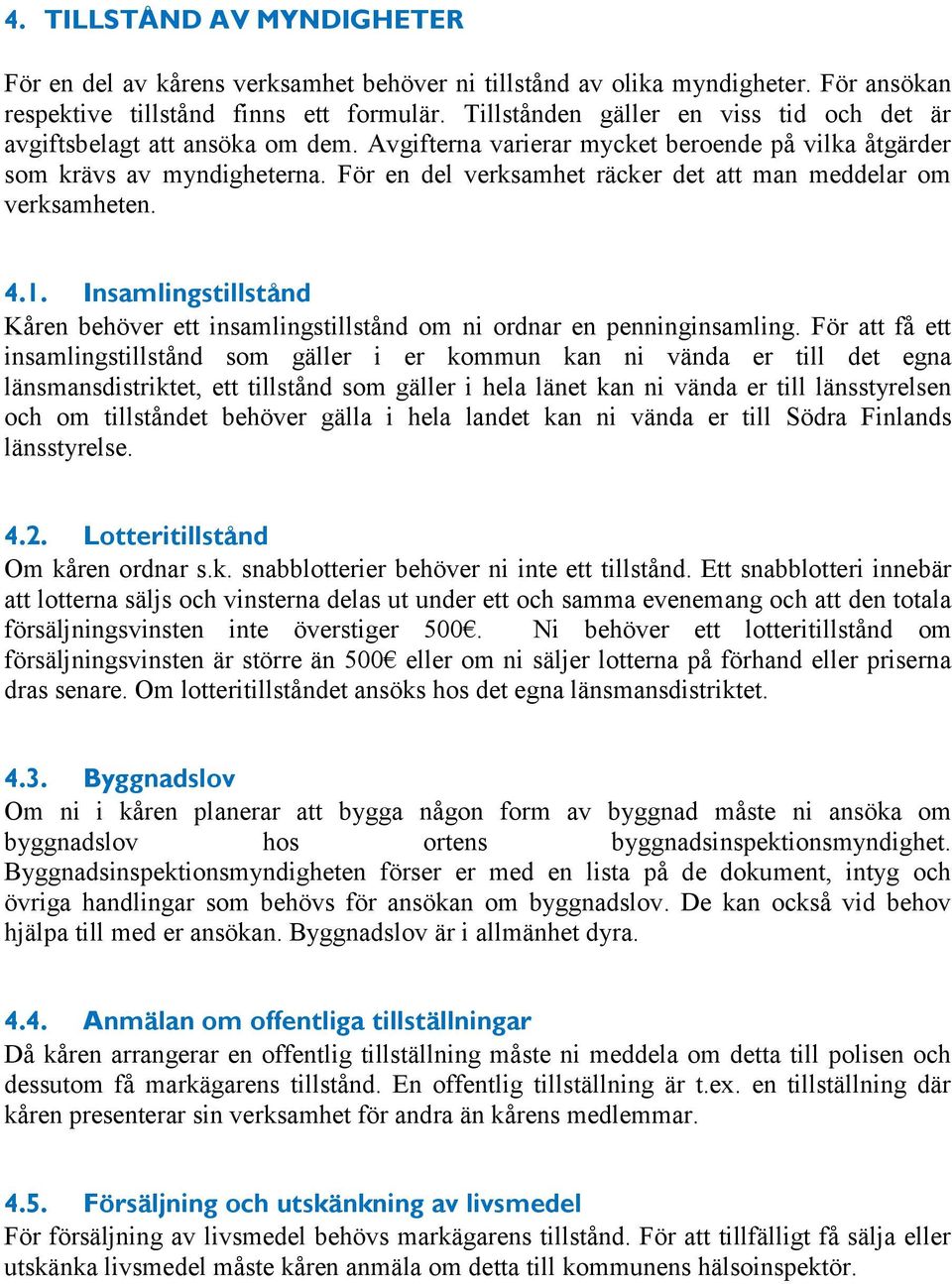 För en del verksamhet räcker det att man meddelar om verksamheten. 4.1. Insamlingstillstånd Kåren behöver ett insamlingstillstånd om ni ordnar en penninginsamling.