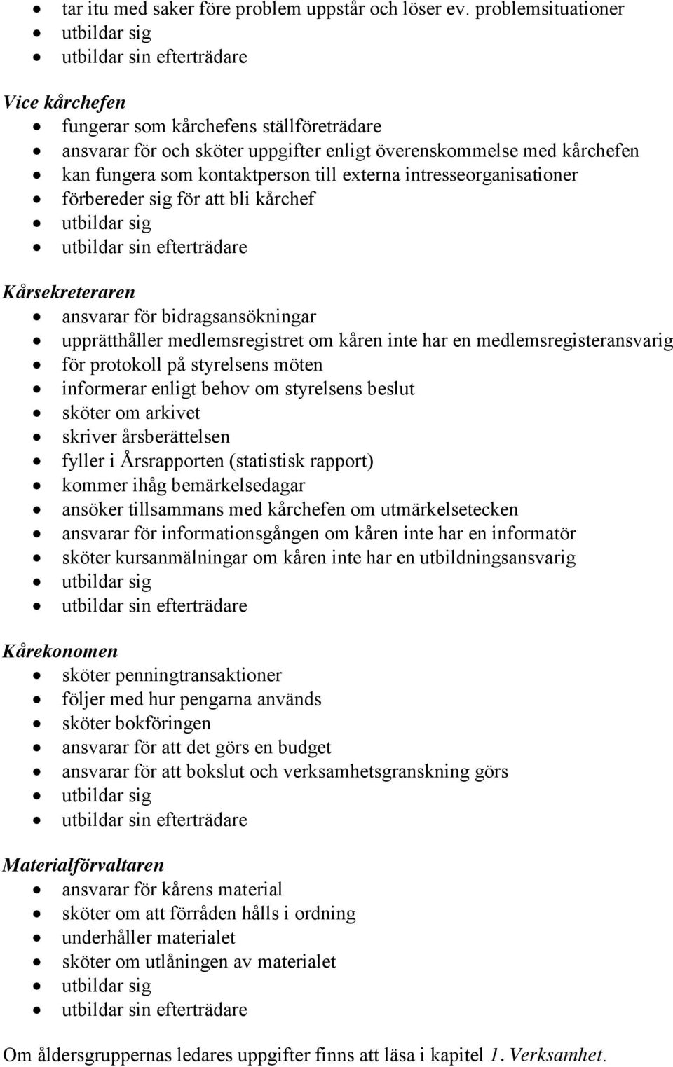 som kontaktperson till externa intresseorganisationer förbereder sig för att bli kårchef utbildar sig utbildar sin efterträdare Kårsekreteraren ansvarar för bidragsansökningar upprätthåller