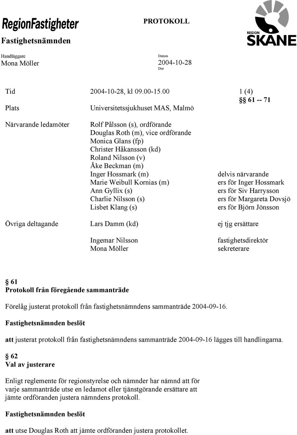 (v) Åke Beckman (m) Inger Hossmark (m) Marie Weibull Kornias (m) Ann Gyllix (s) Charlie Nilsson (s) Lisbet Klang (s) delvis närvarande ers för Inger Hossmark ers för Siv Harrysson ers för Margareta