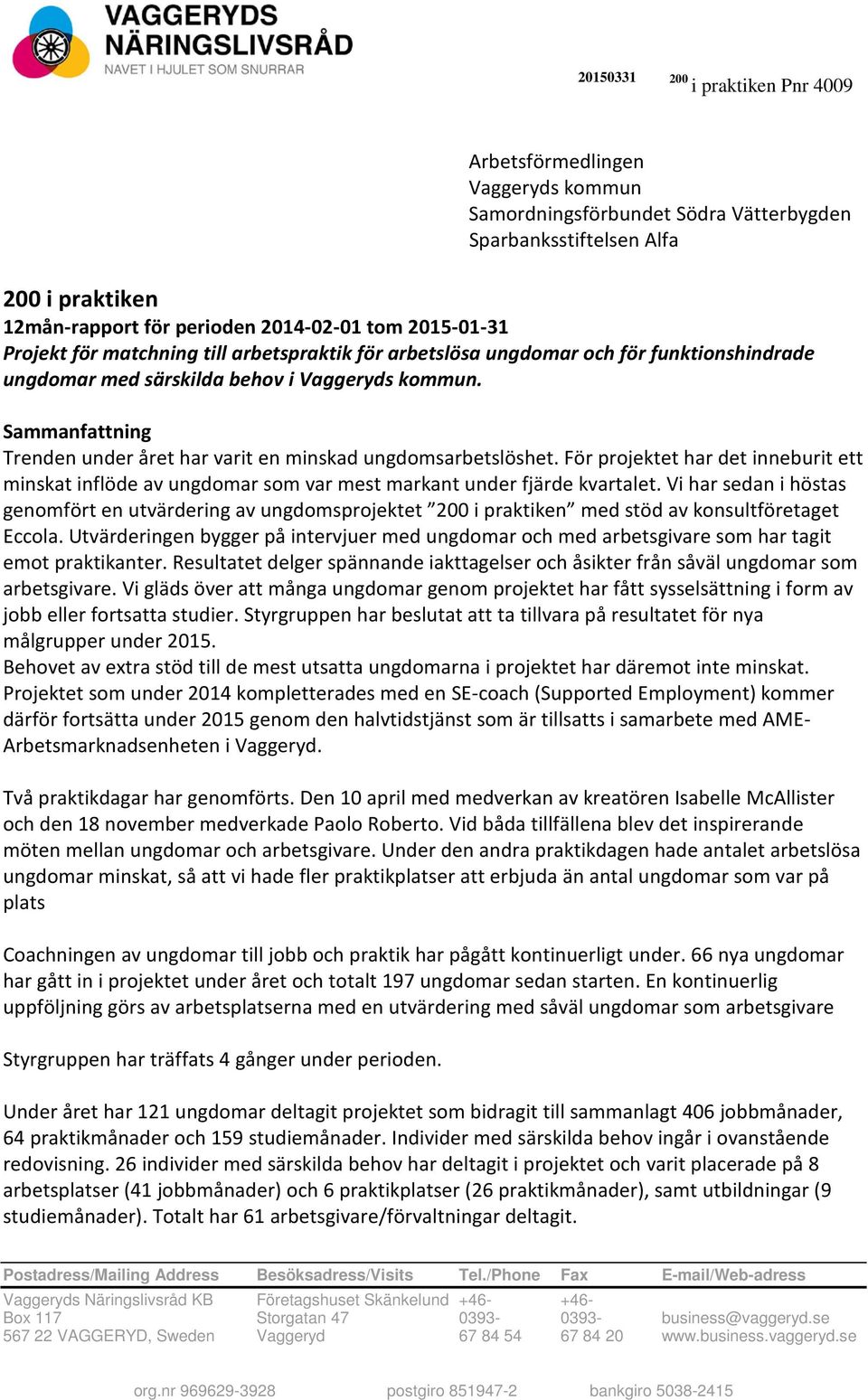 Sammanfattning Trenden under året har varit en minskad ungdomsarbetslöshet. För projektet har det inneburit ett minskat inflöde av ungdomar som var mest markant under fjärde kvartalet.