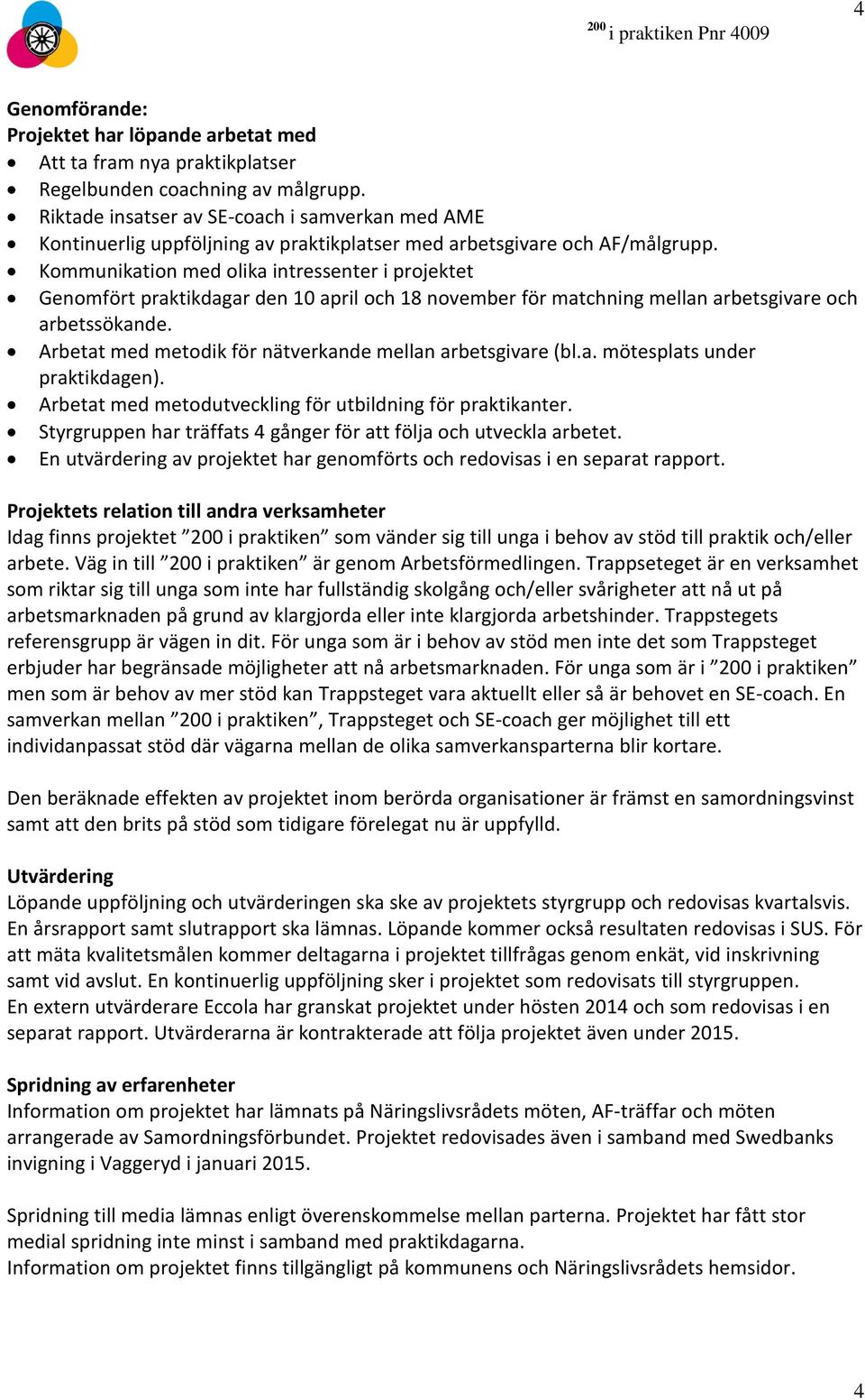 Kommunikation med olika intressenter i projektet Genomfört praktikdagar den 10 april och 18 november för matchning mellan arbetsgivare och arbetssökande.