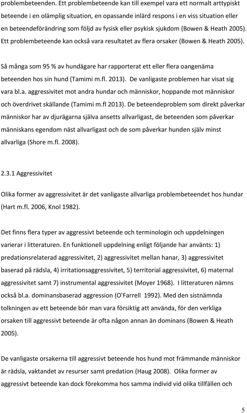 enbeteendeförändringsomföljdavfysiskellerpsykisksjukdom(bowen&heath2005). Ettproblembeteendekanocksåvararesultatetavfleraorsaker(Bowen&Heath2005).