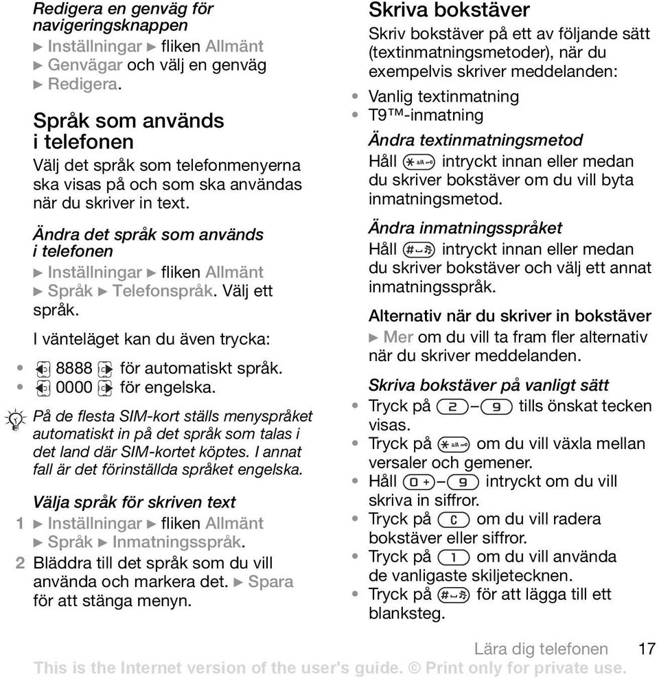 Ändra det språk som används i telefonen } Inställningar } fliken Allmänt } Språk } Telefonspråk. Välj ett språk. I vänteläget kan du även trycka: 8888 för automatiskt språk. 0000 för engelska.