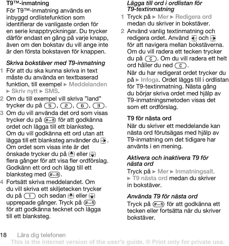 Skriva bokstäver med T9-inmatning 1 För att du ska kunna skriva in text måste du använda en textbaserad funktion, till exempel } Meddelanden } Skriv nytt } SMS.