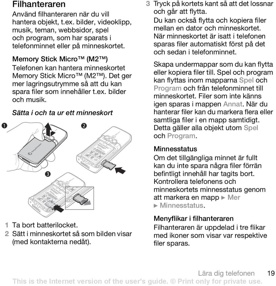 Sätta i och ta ur ett minneskort 1 Ta bort batterilocket. 2 Sätt i minneskortet så som bilden visar (med kontakterna nedåt). 3 Tryck på kortets kant så att det lossnar och går att flytta.