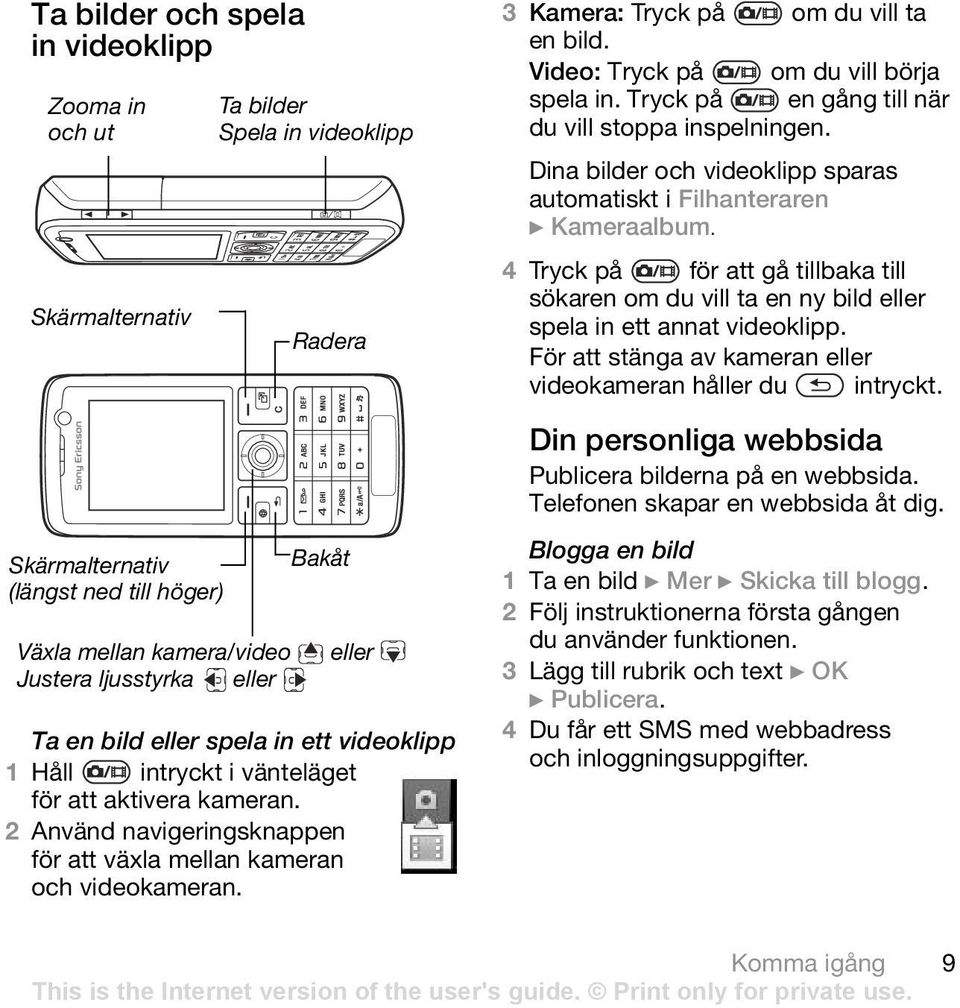 3 Kamera: Tryck på om du vill ta en bild. Video: Tryck på om du vill börja spela in. Tryck på en gång till när du vill stoppa inspelningen.