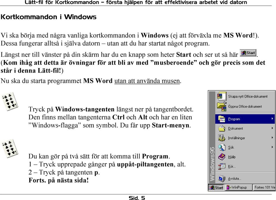 (Kom ihåg att detta är övningar för att bli av med musberoende och gör precis som det står i denna Lätt-fil!) Nu ska du starta programmet MS Word utan att använda musen.