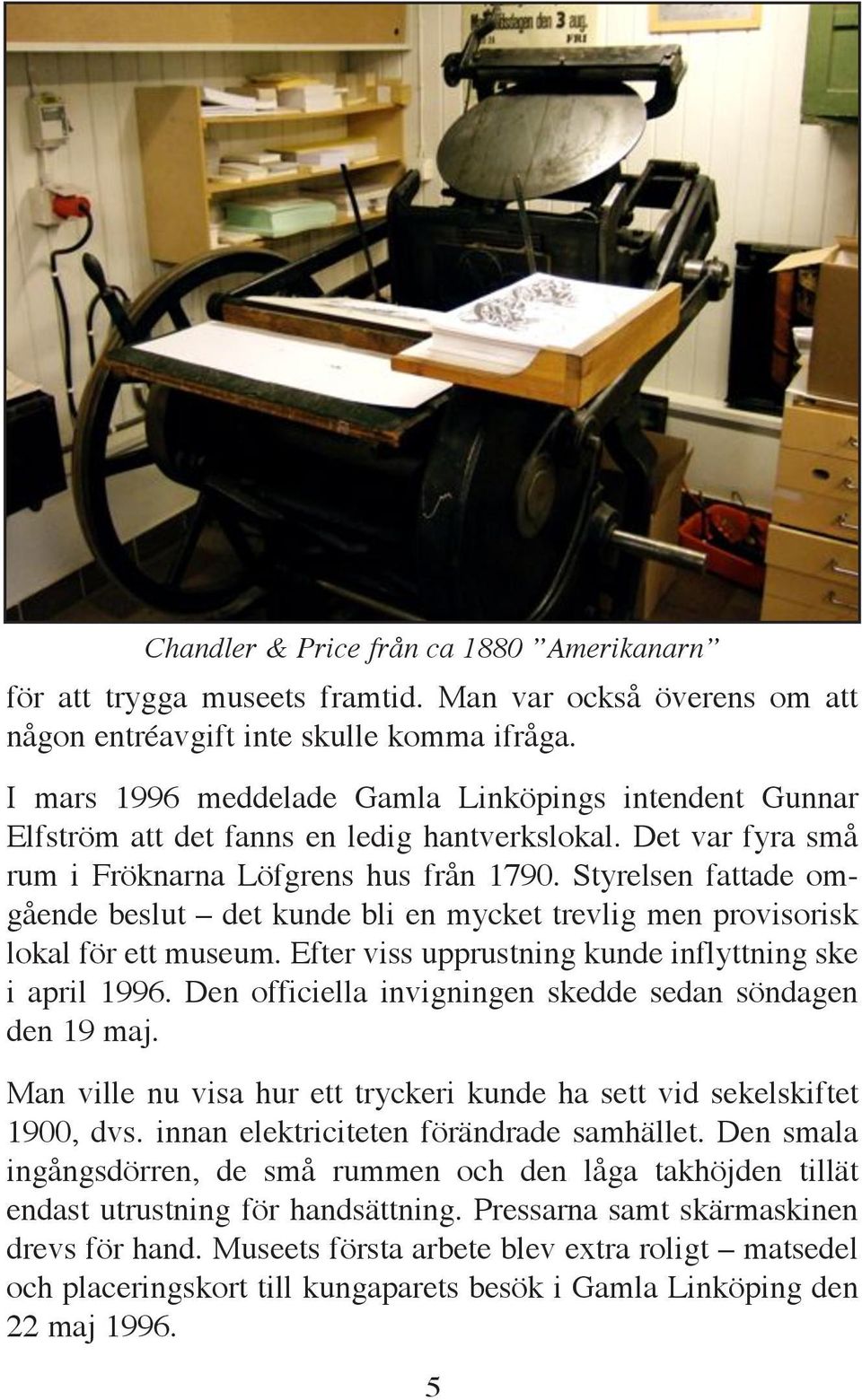 Styrelsen fattade omgående beslut det kunde bli en mycket trevlig men provisorisk lokal för ett museum. Efter viss upprustning kunde inflyttning ske i april 1996.