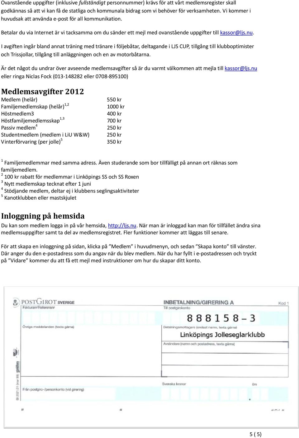 I avgiften ingår bland annat träning med tränare i följebåtar, deltagande i LJS CUP, tillgång till klubboptimister och Trissjollar, tillgång till anläggningen och en av motorbåtarna.