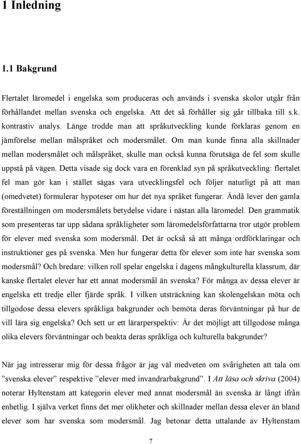 Om man kunde finna alla skillnader mellan modersmålet och målspråket, skulle man också kunna förutsäga de fel som skulle uppstå på vägen.