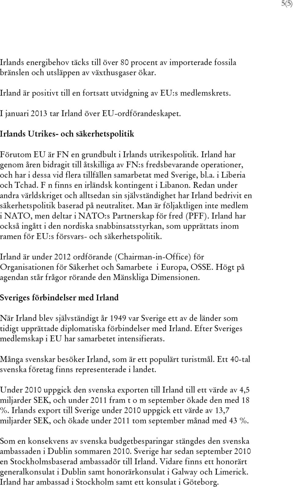 Irland har genom åren bidragit till åtskilliga av FN:s fredsbevarande operationer, och har i dessa vid flera tillfällen samarbetat med Sverige, bl.a. i Liberia och Tchad.