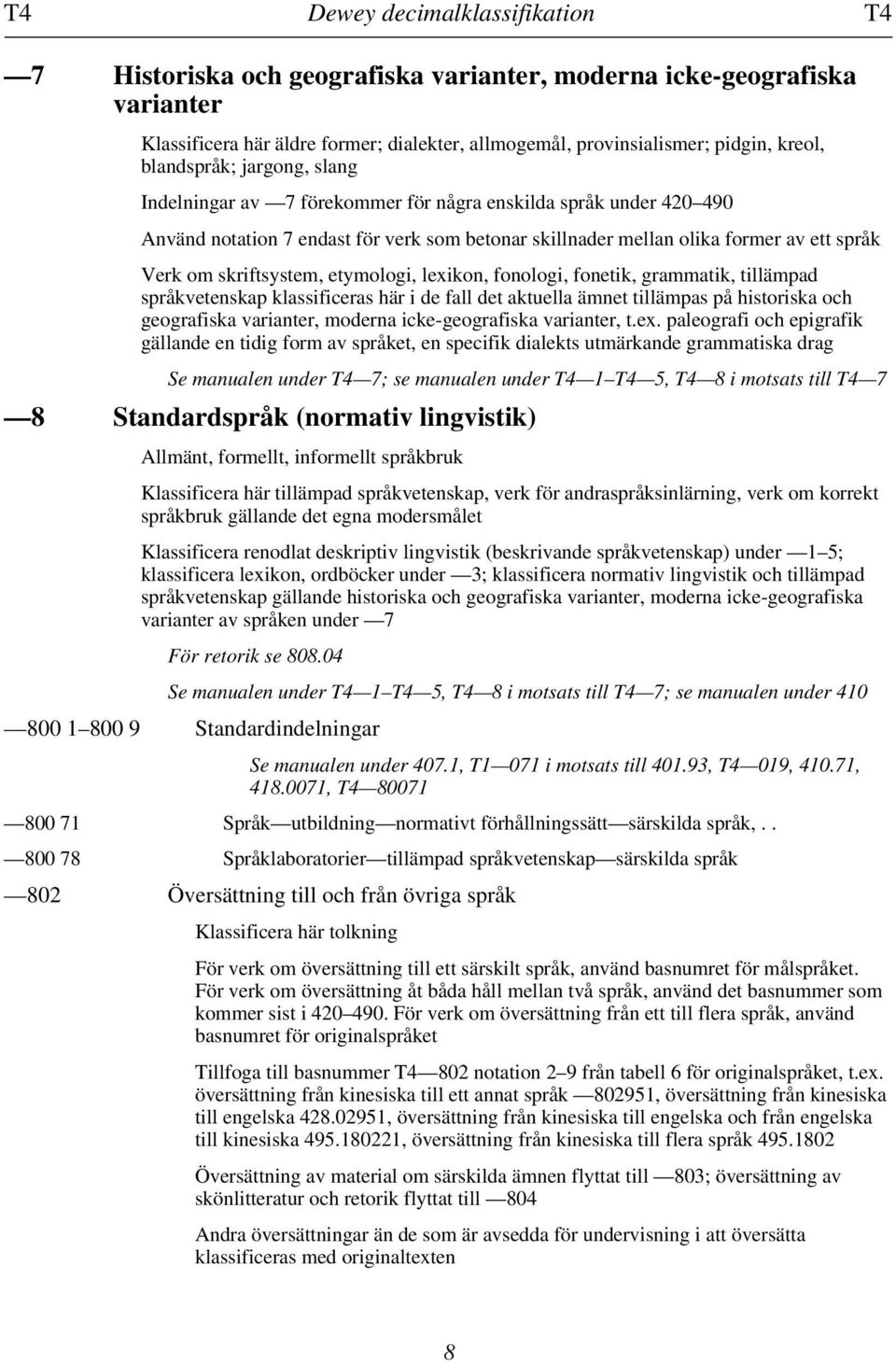 skriftsystem, etymologi, lexikon, fonologi, fonetik, grammatik, tillämpad språkvetenskap klassificeras här i de fall det aktuella ämnet tillämpas på historiska och geografiska varianter, moderna