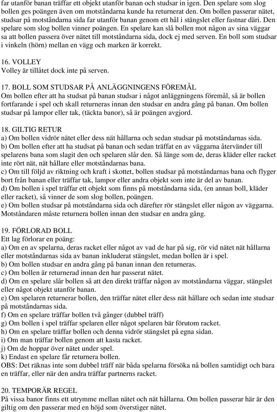 En spelare kan slå bollen mot någon av sina väggar sa att bollen passera över nätet till motståndarna sida, dock ej med serven.