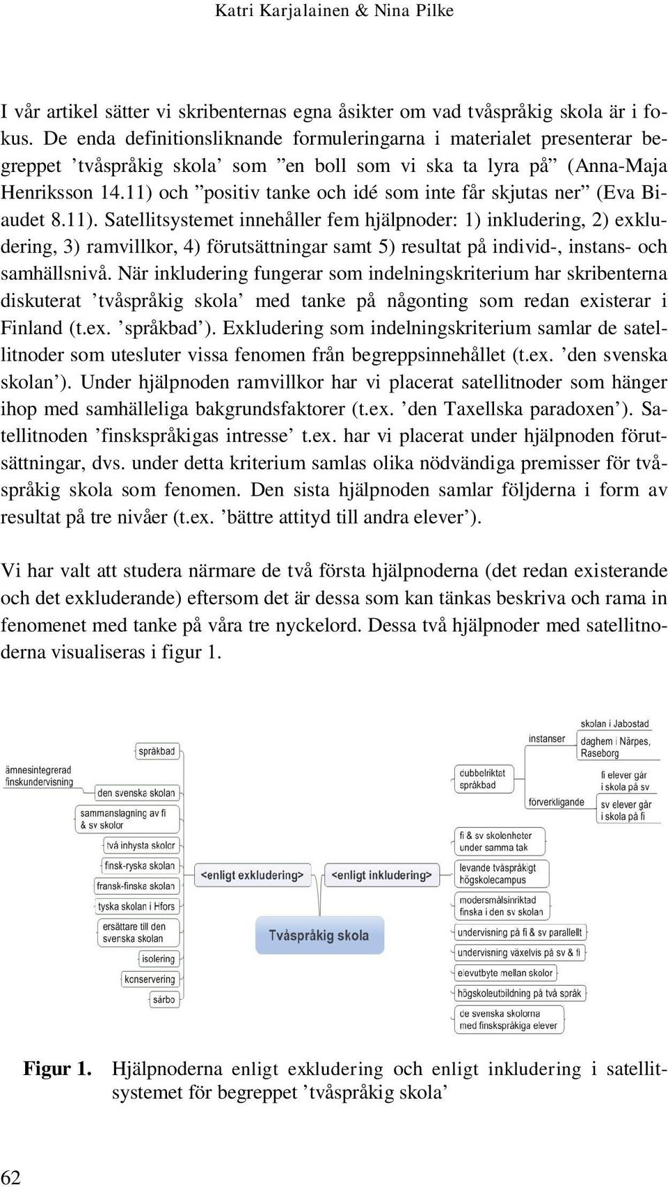 11) och positiv tanke och idé som inte får skjutas ner (Eva Biaudet 8.11). Satellitsystemet innehåller fem hjälpnoder: 1) inkludering, 2) exkludering, 3) ramvillkor, 4) förutsättningar samt 5) resultat på individ-, instans- och samhällsnivå.