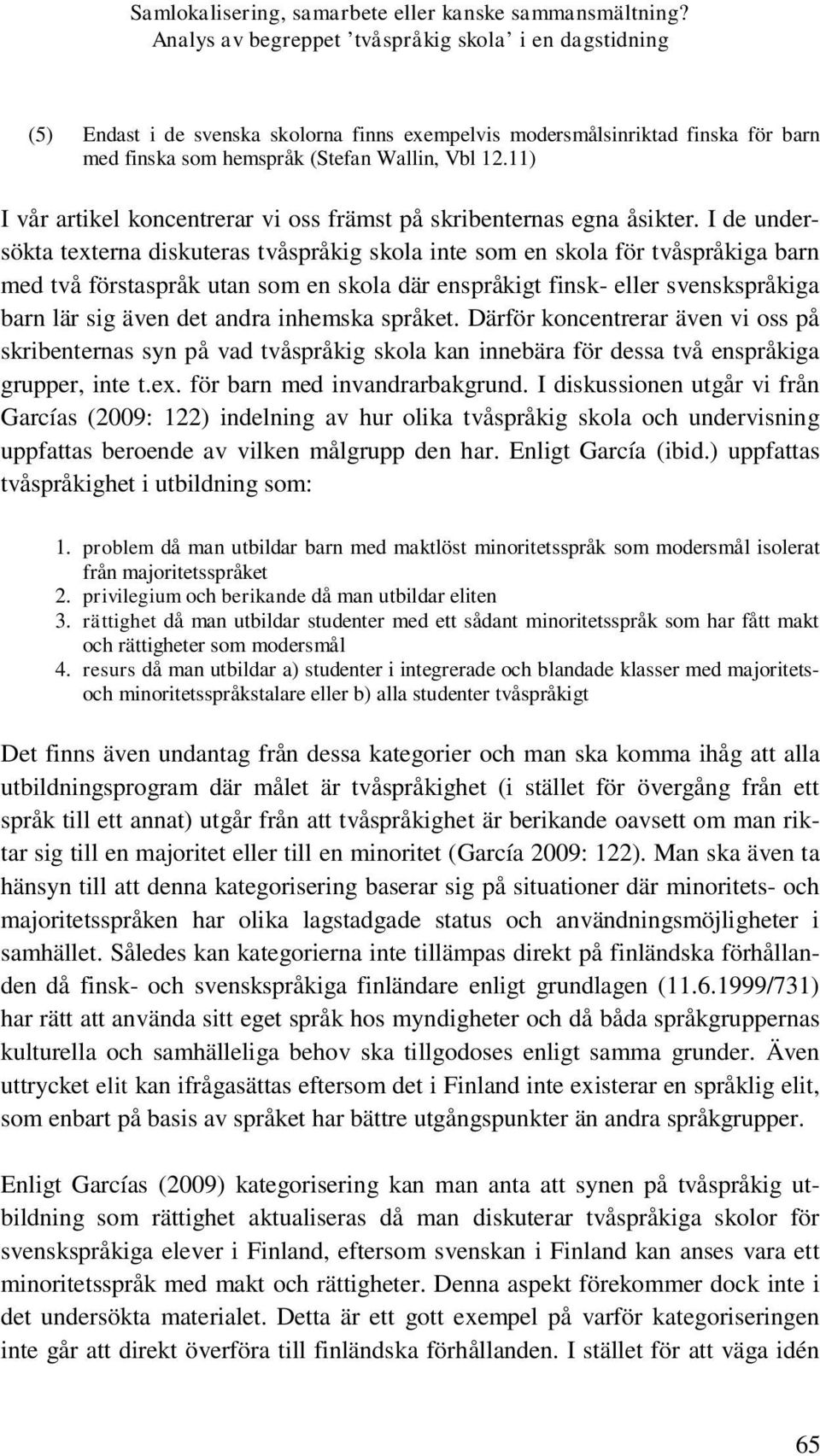 I de undersökta texterna diskuteras tvåspråkig skola inte som en skola för tvåspråkiga barn med två förstaspråk utan som en skola där enspråkigt finsk- eller svenskspråkiga barn lär sig även det