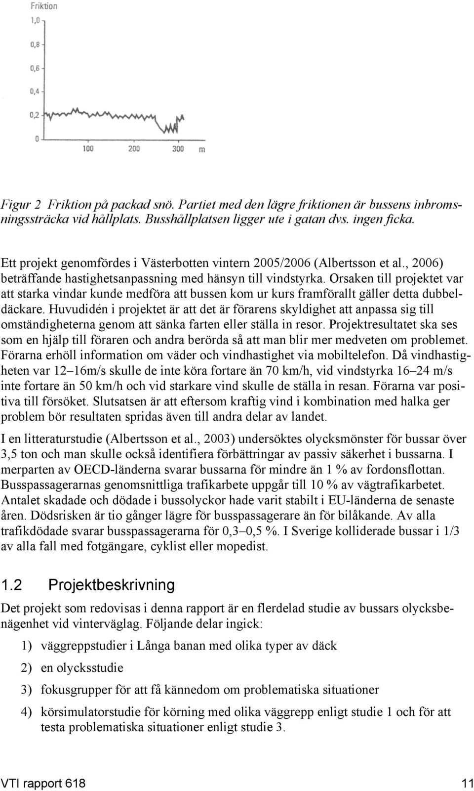 Orsaken till projektet var att starka vindar kunde medföra att bussen kom ur kurs framförallt gäller detta dubbeldäckare.