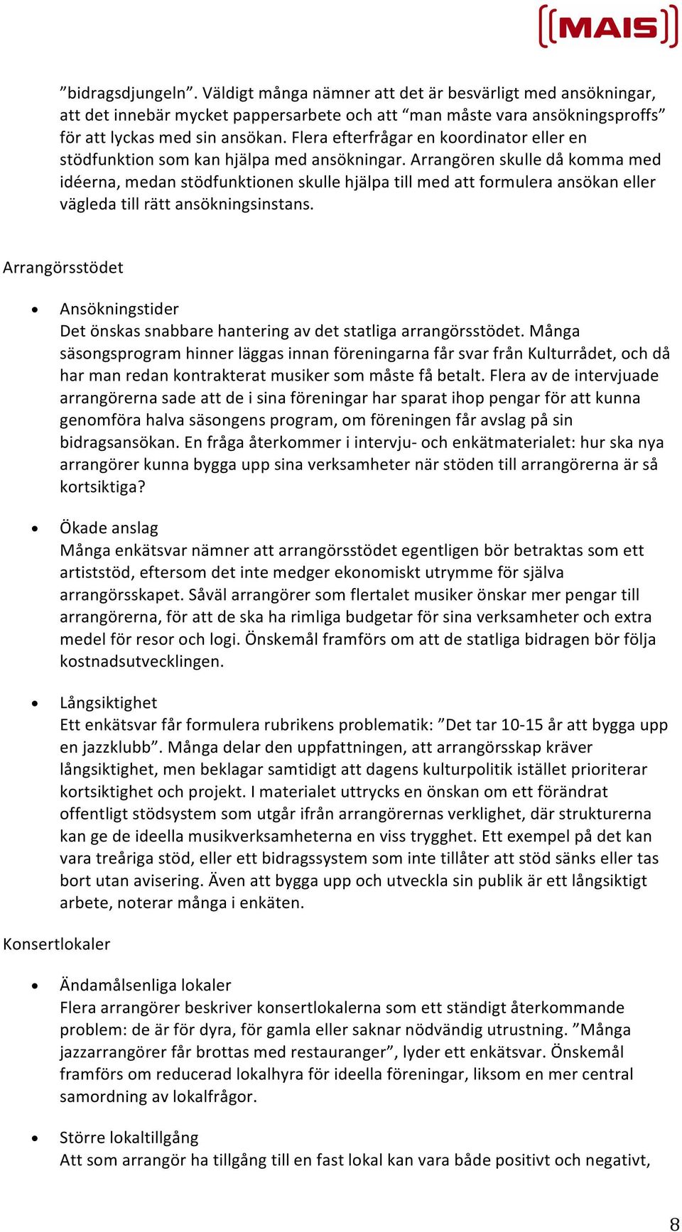 Arrangören skulle då komma med idéerna, medan stödfunktionen skulle hjälpa till med att formulera ansökan eller vägleda till rätt ansökningsinstans.