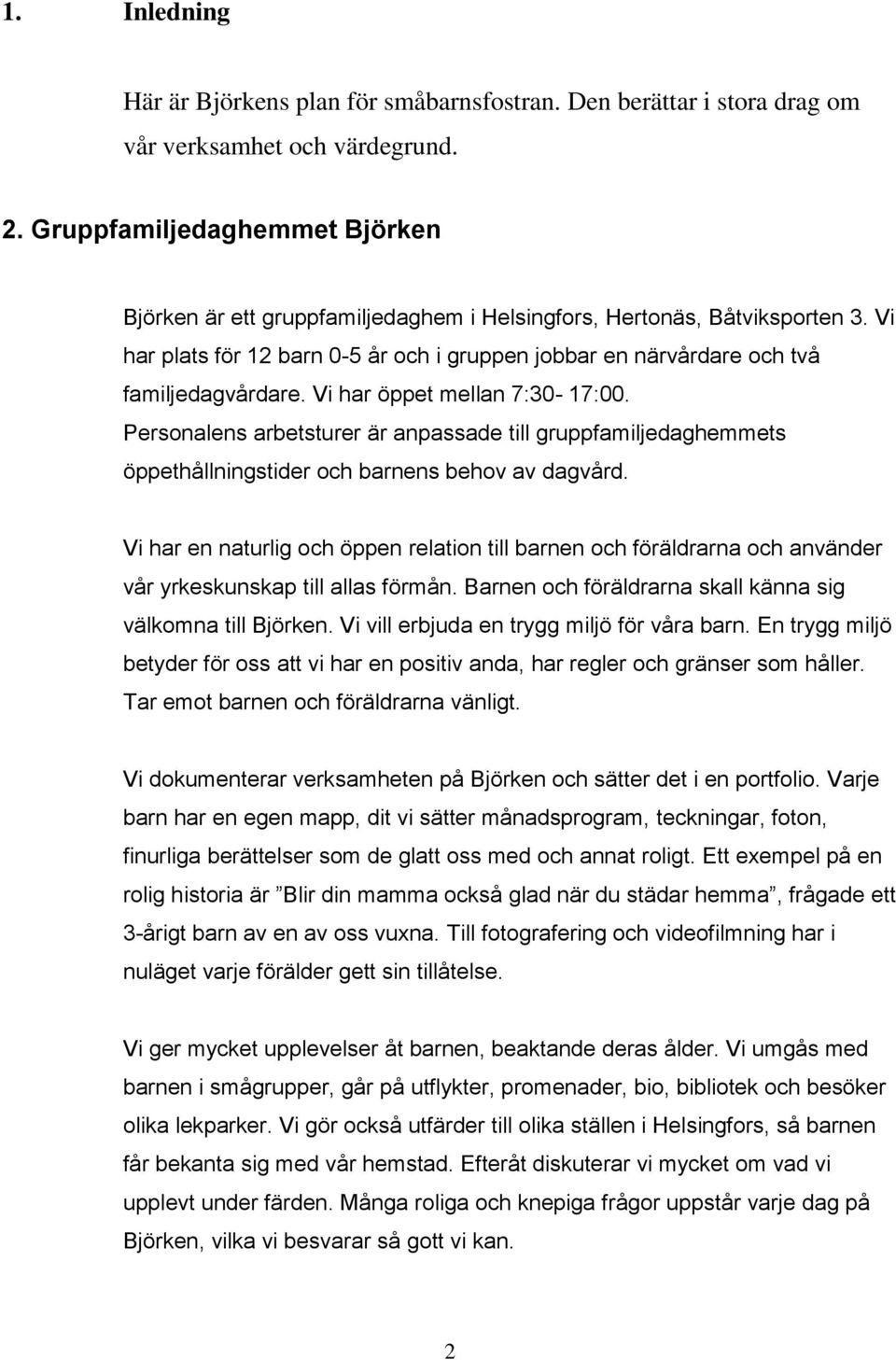 Vi har öppet mellan 7:30-17:00. Personalens arbetsturer är anpassade till gruppfamiljedaghemmets öppethållningstider och barnens behov av dagvård.