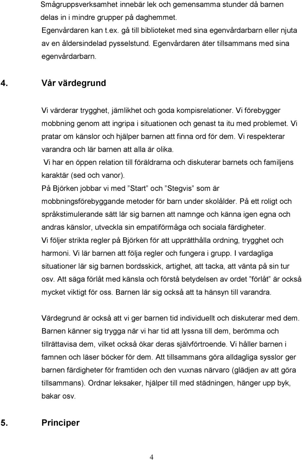 Vår värdegrund Vi värderar trygghet, jämlikhet och goda kompisrelationer. Vi förebygger mobbning genom att ingripa i situationen och genast ta itu med problemet.