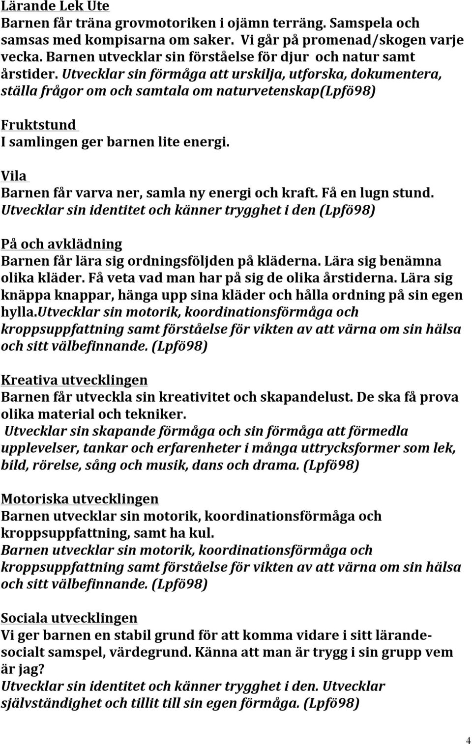 Utvecklar sin förmåga att urskilja, utforska, dokumentera, ställa frågor om och samtala om naturvetenskap(lpfö98) Fruktstund I samlingen ger barnen lite energi.