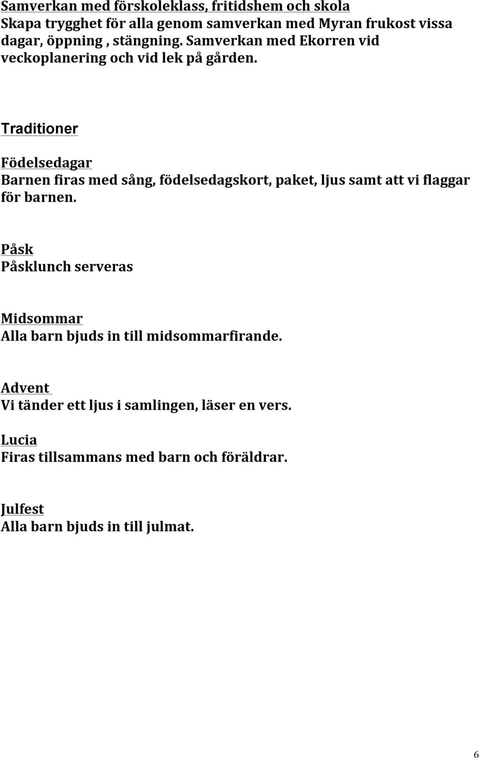 Traditioner Födelsedagar Barnen firas med sång, födelsedagskort, paket, ljus samt att vi flaggar för barnen.