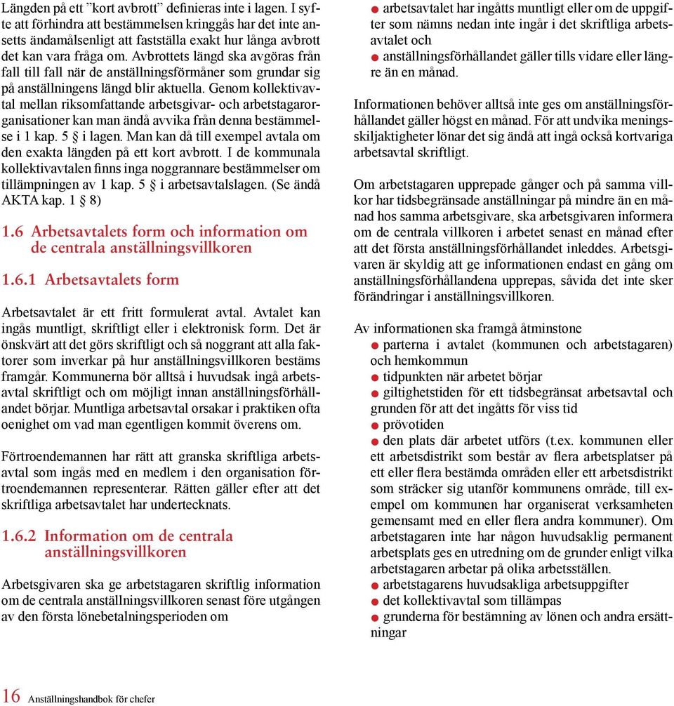 Genom kollektivavtal mellan riksomfattande arbetsgivar- och arbetstagarorganisationer kan man ändå avvika från denna bestämmelse i 1 kap. 5 i lagen.