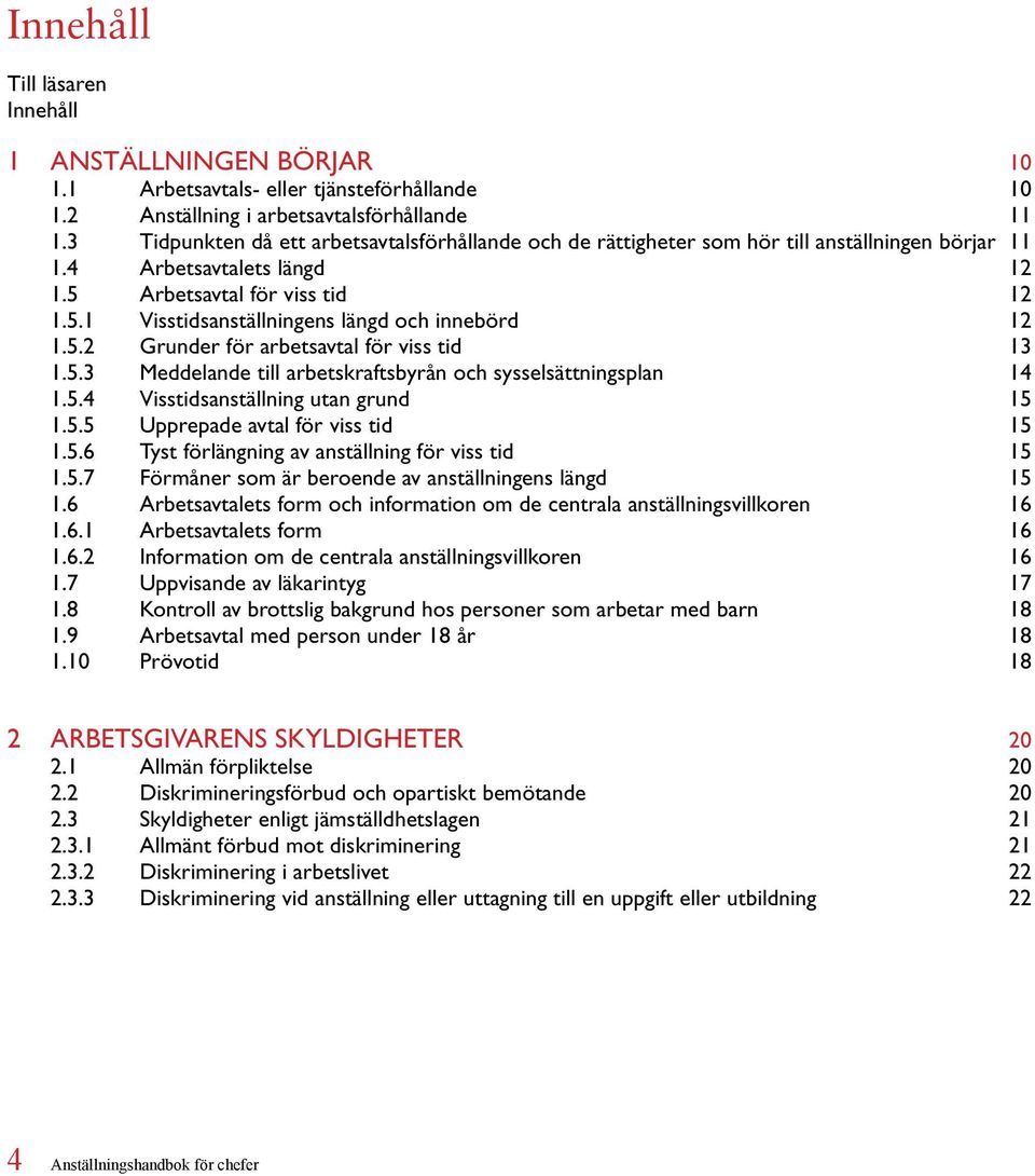 5.2 Grunder för arbetsavtal för viss tid 13 1.5.3 Meddelande till arbetskraftsbyrån och sysselsättningsplan 14 1.5.4 Visstidsanställning utan grund 15 1.5.5 Upprepade avtal för viss tid 15 1.5.6 Tyst förlängning av anställning för viss tid 15 1.