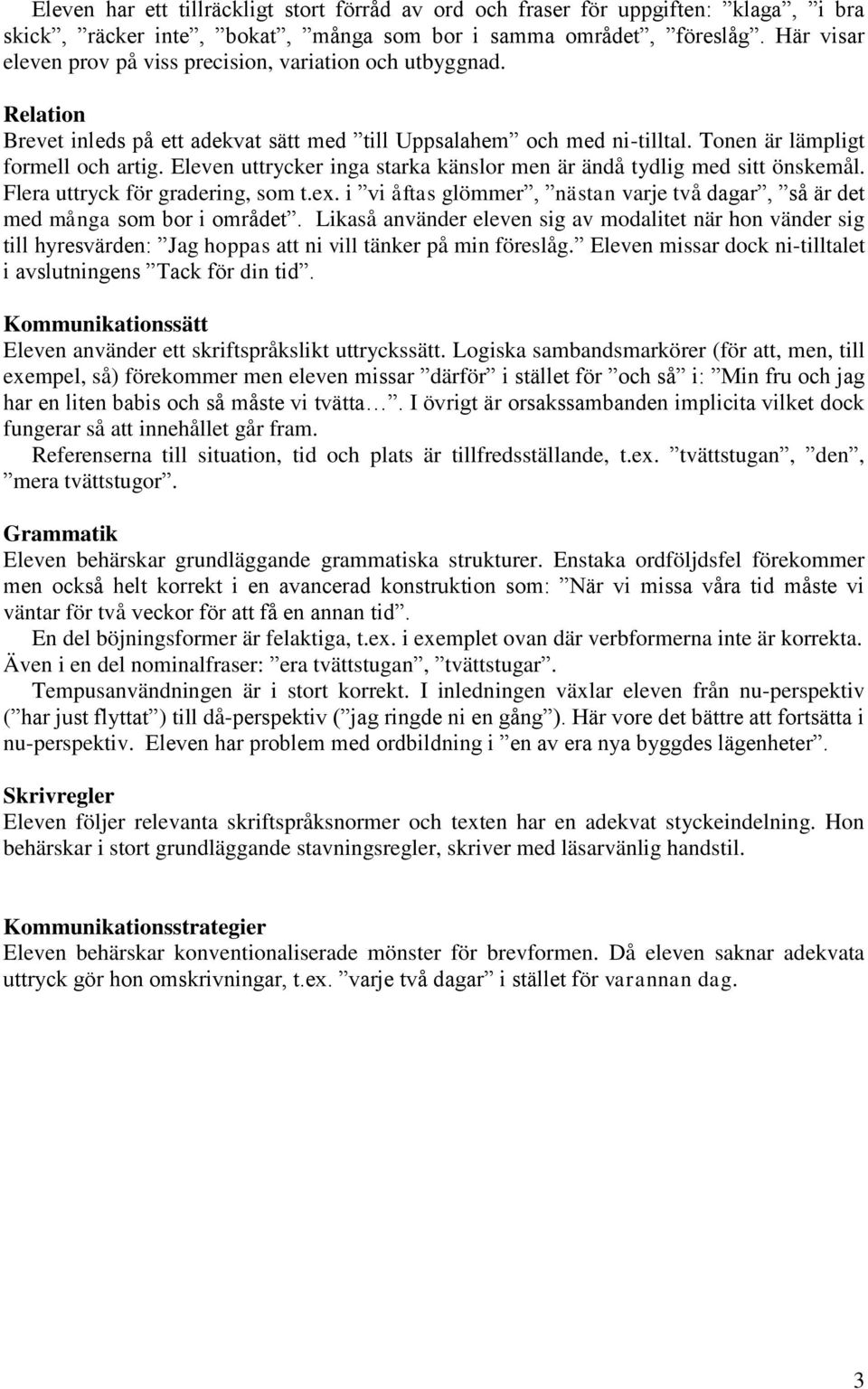 Eleven uttrycker inga starka känslor men är ändå tydlig med sitt önskemål. Flera uttryck för gradering, som t.ex. i vi åftas glömmer, nästan varje två dagar, så är det med många som bor i området.