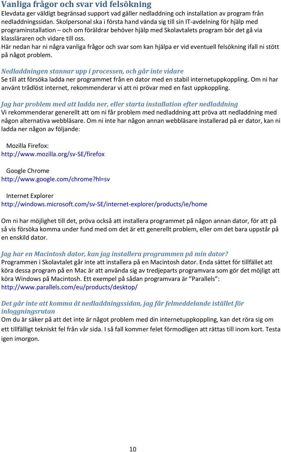 oss. Här nedan har ni några vanliga frågor och svar som kan hjälpa er vid eventuell felsökning ifall ni stött på något problem.
