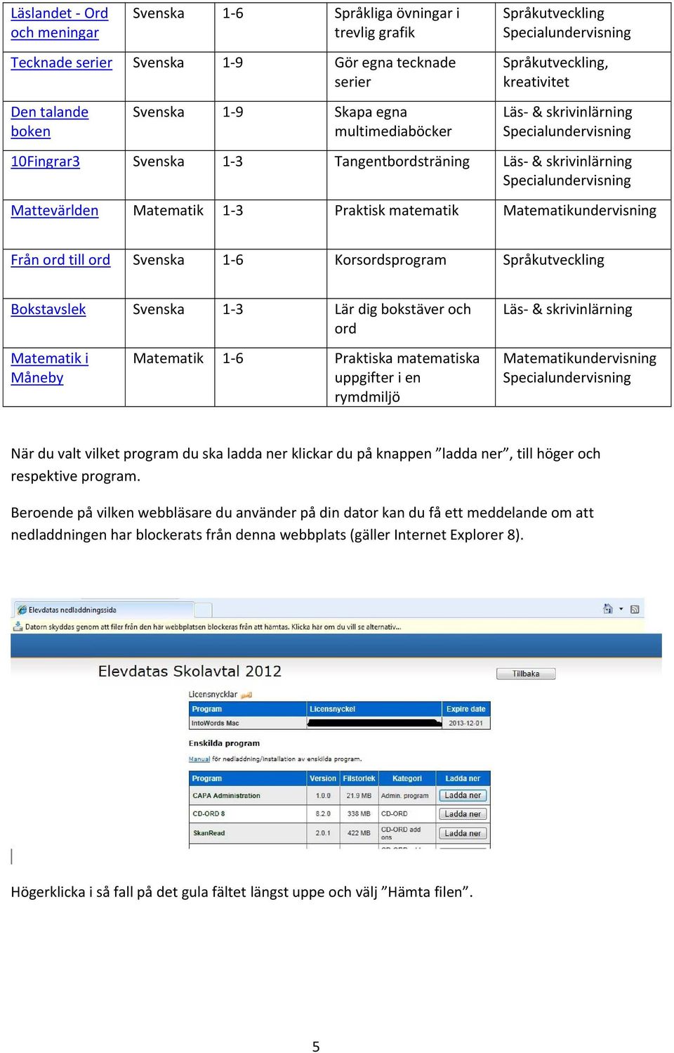 Korsordsprogram Språkutveckling Bokstavslek Svenska 1-3 Lär dig bokstäver och ord Matematik i Måneby Matematik 1-6 Praktiska matematiska uppgifter i en rymdmiljö Matematikundervisning När du valt