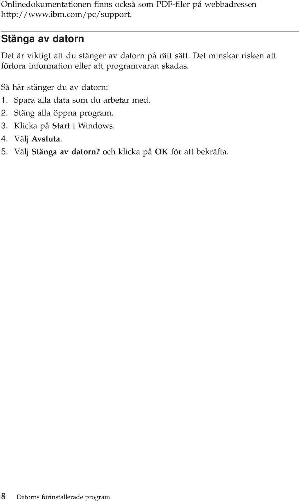 Det minskar risken att förlora information eller att programvaran skadas. Så här stänger du av datorn: 1.