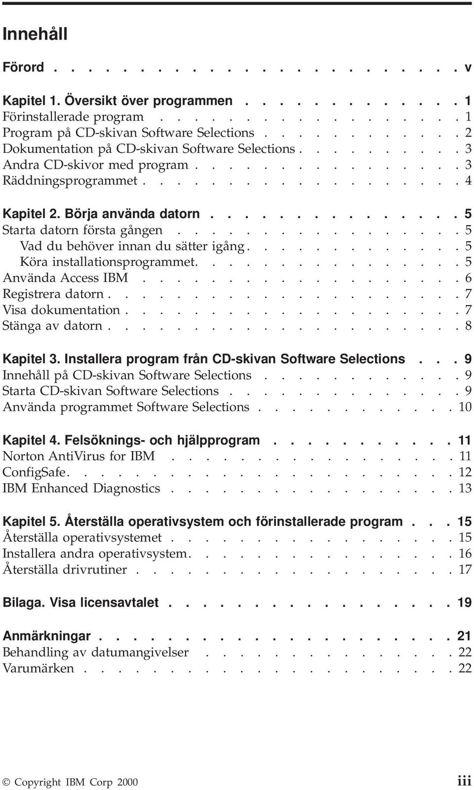 .............. 5 Starta datorn första gången................. 5 Vad du behöver innan du sätter igång............. 5 Köra installationsprogrammet................ 5 Använda Access IBM.
