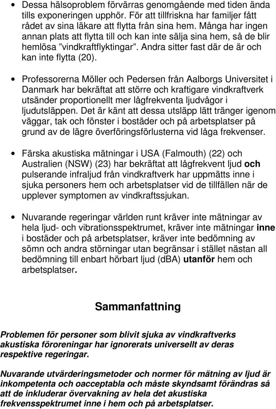 Professorerna Möller och Pedersen från Aalborgs Universitet i Danmark har bekräftat att större och kraftigare vindkraftverk utsänder proportionellt mer lågfrekventa ljudvågor i ljudutsläppen.