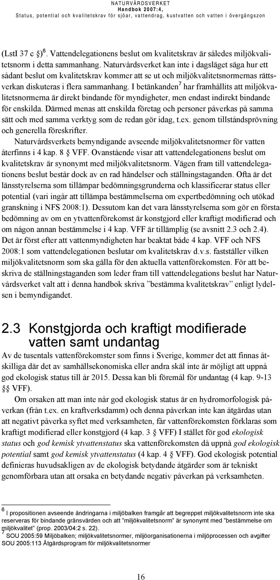 Naturvårdsverket kan inte i dagsläget säga hur ett sådant beslut om kvalitetskrav kommer att se ut och miljökvalitetsnormernas rättsverkan diskuteras i flera sammanhang.