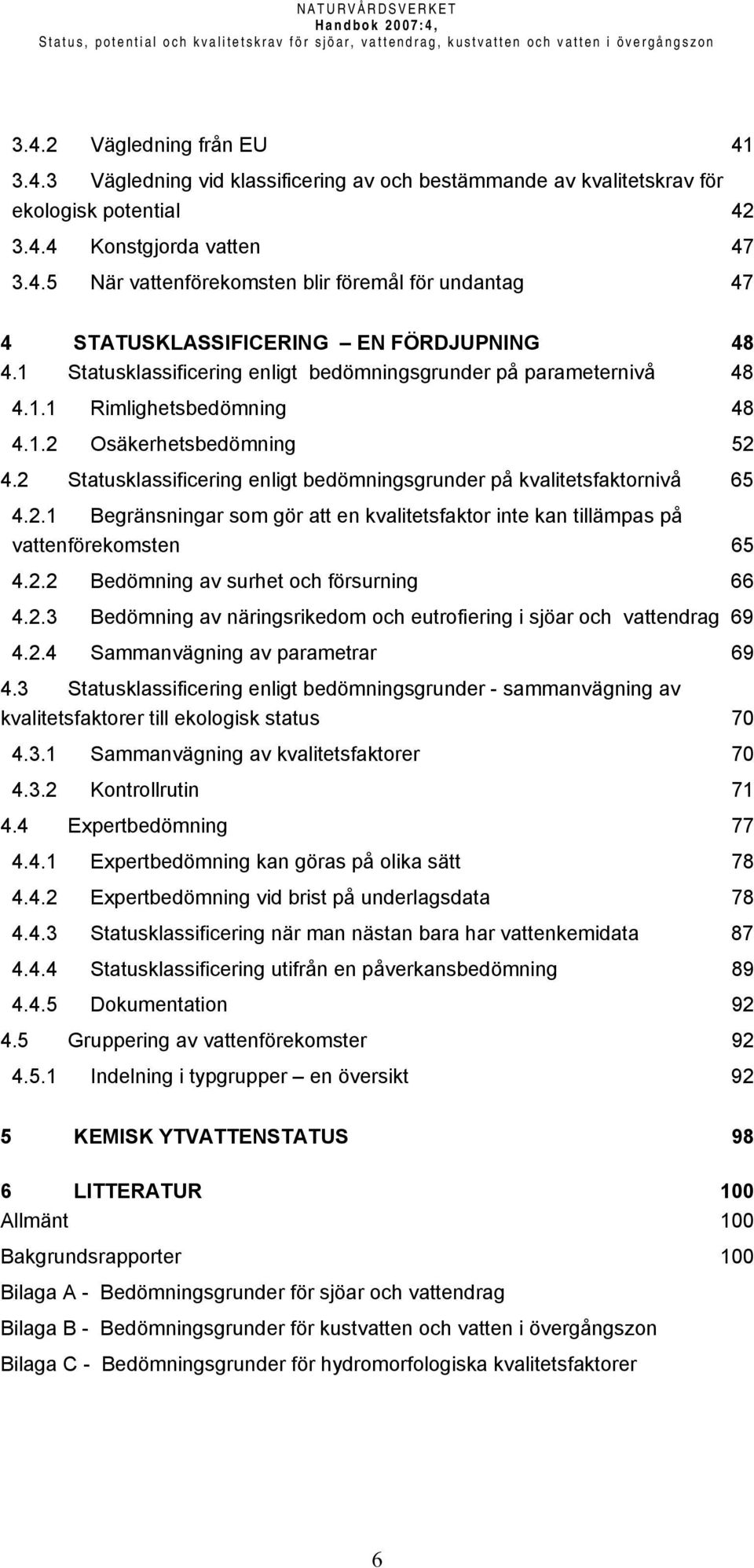 1.2 Osäkerhetsbedömning 52 4.2 Statusklassificering enligt bedömningsgrunder på kvalitetsfaktornivå 65 4.2.1 Begränsningar som gör att en kvalitetsfaktor inte kan tillämpas på vattenförekomsten 65 4.