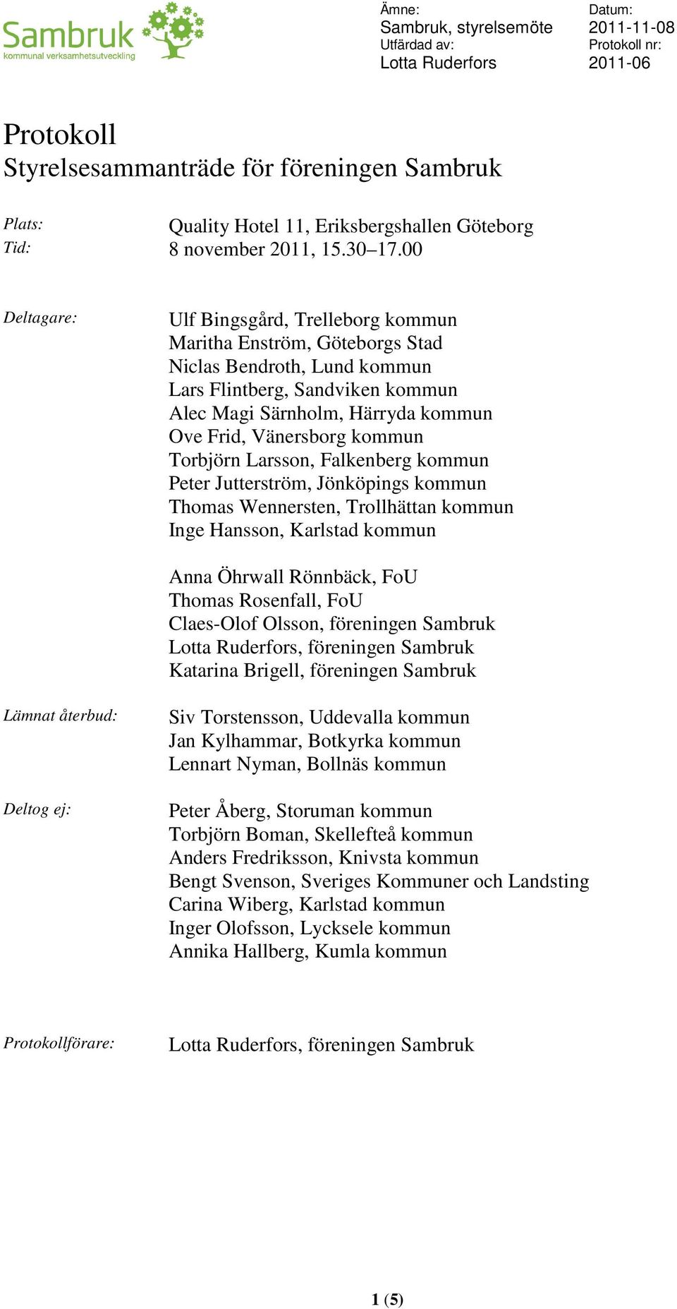 kommun Torbjörn Larsson, Falkenberg kommun Peter Jutterström, Jönköpings kommun Thomas Wennersten, Trollhättan kommun Inge Hansson, Karlstad kommun Anna Öhrwall Rönnbäck, FoU Thomas Rosenfall, FoU