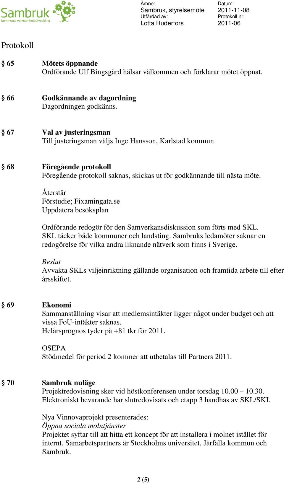 Återstår Förstudie; Fixamingata.se Uppdatera besöksplan Ordförande redogör för den Samverkansdiskussion som förts med SKL. SKL täcker både kommuner och landsting.