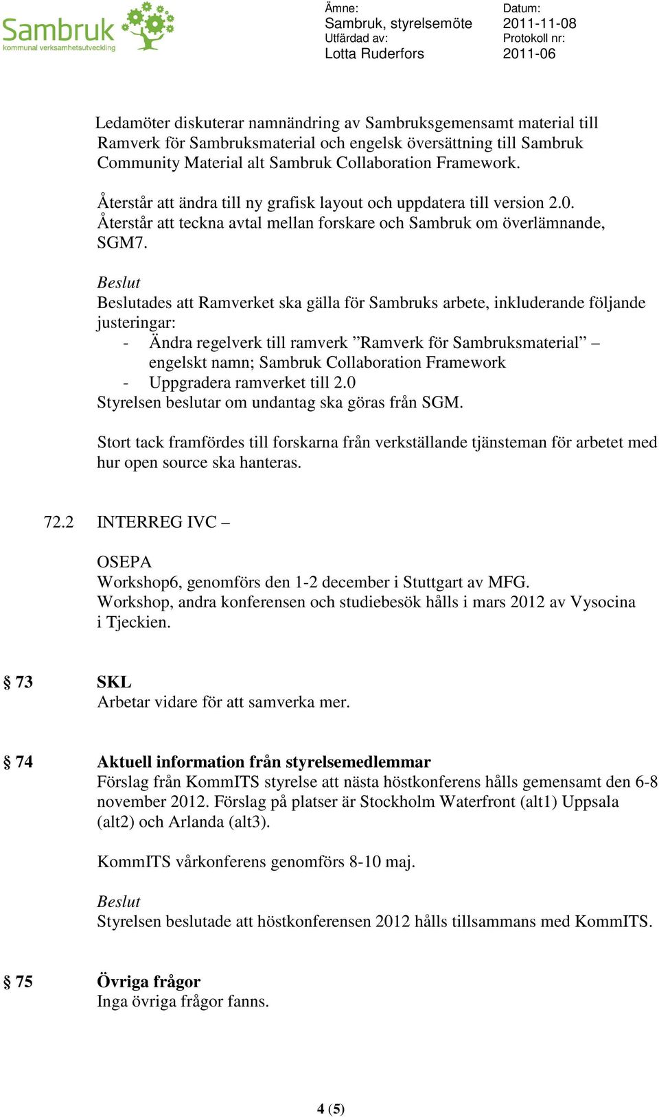 ades att Ramverket ska gälla för Sambruks arbete, inkluderande följande justeringar: - Ändra regelverk till ramverk Ramverk för Sambruksmaterial engelskt namn; Sambruk Collaboration Framework -