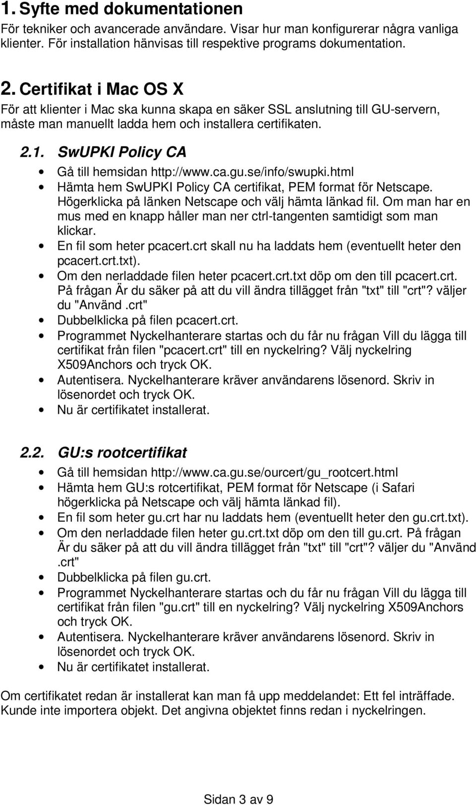 SwUPKI Policy CA Gå till hemsidan http://www.ca.gu.se/info/swupki.html Hämta hem SwUPKI Policy CA certifikat, PEM format för Netscape. Högerklicka på länken Netscape och välj hämta länkad fil.