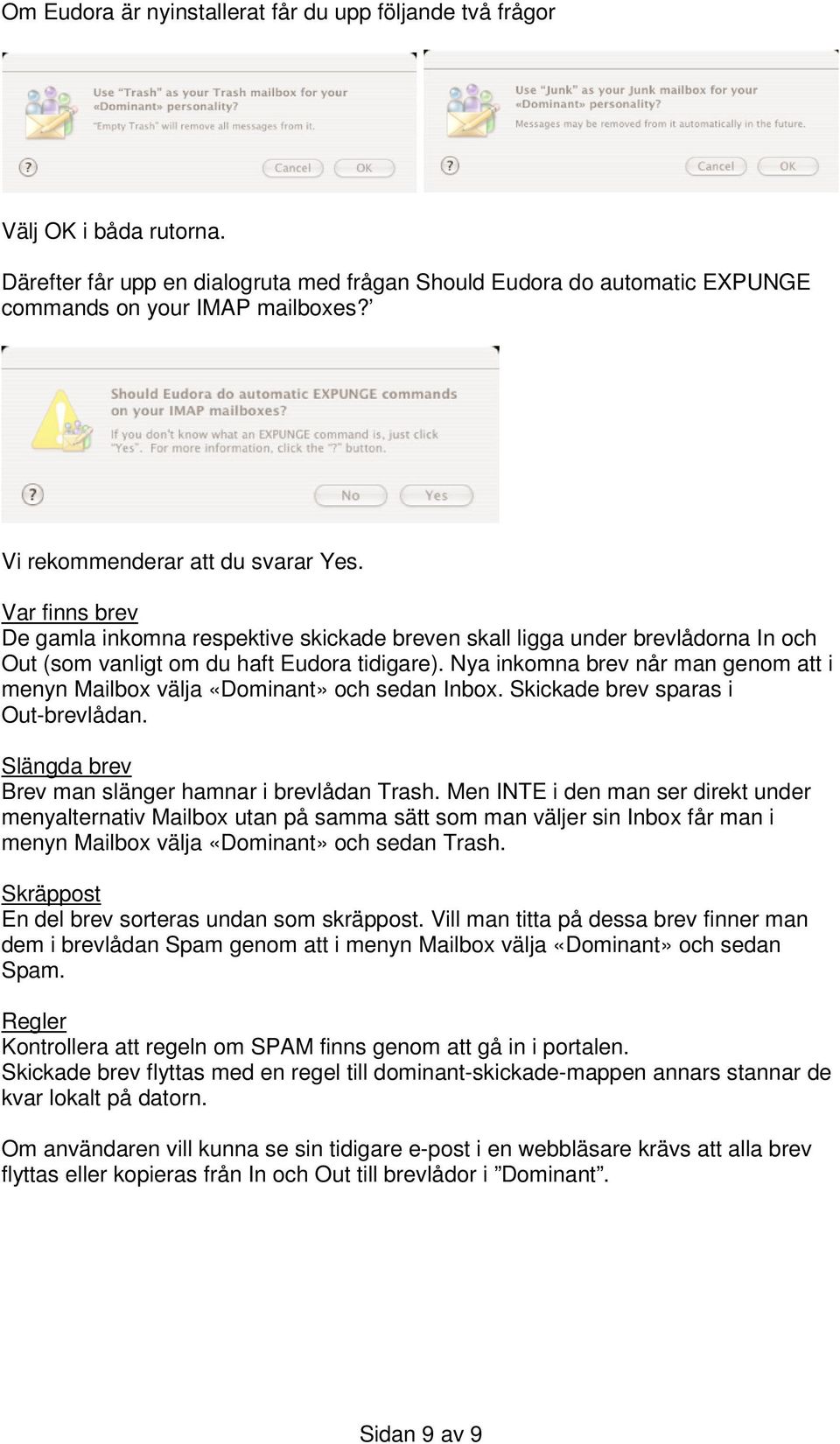 Nya inkomna brev når man genom att i menyn Mailbox välja «Dominant» och sedan Inbox. Skickade brev sparas i Out-brevlådan. Slängda brev Brev man slänger hamnar i brevlådan Trash.