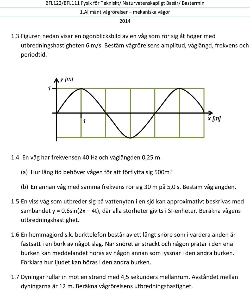 5 En viss våg som utbreder sig på vattenytan i en sjö kan approximativt beskrivas med sambandet y = 0,6sin(2x 4t), där alla storheter givits i SI-enheter. Beräkna vågens utbredningshastighet. 1.