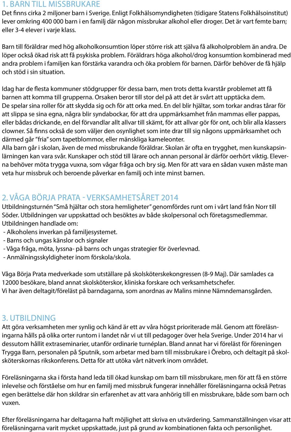 Det är vart femte barn; eller 3-4 elever i varje klass. Barn till föräldrar med hög alkoholkonsumtion löper större risk att själva få alkoholproblem än andra.