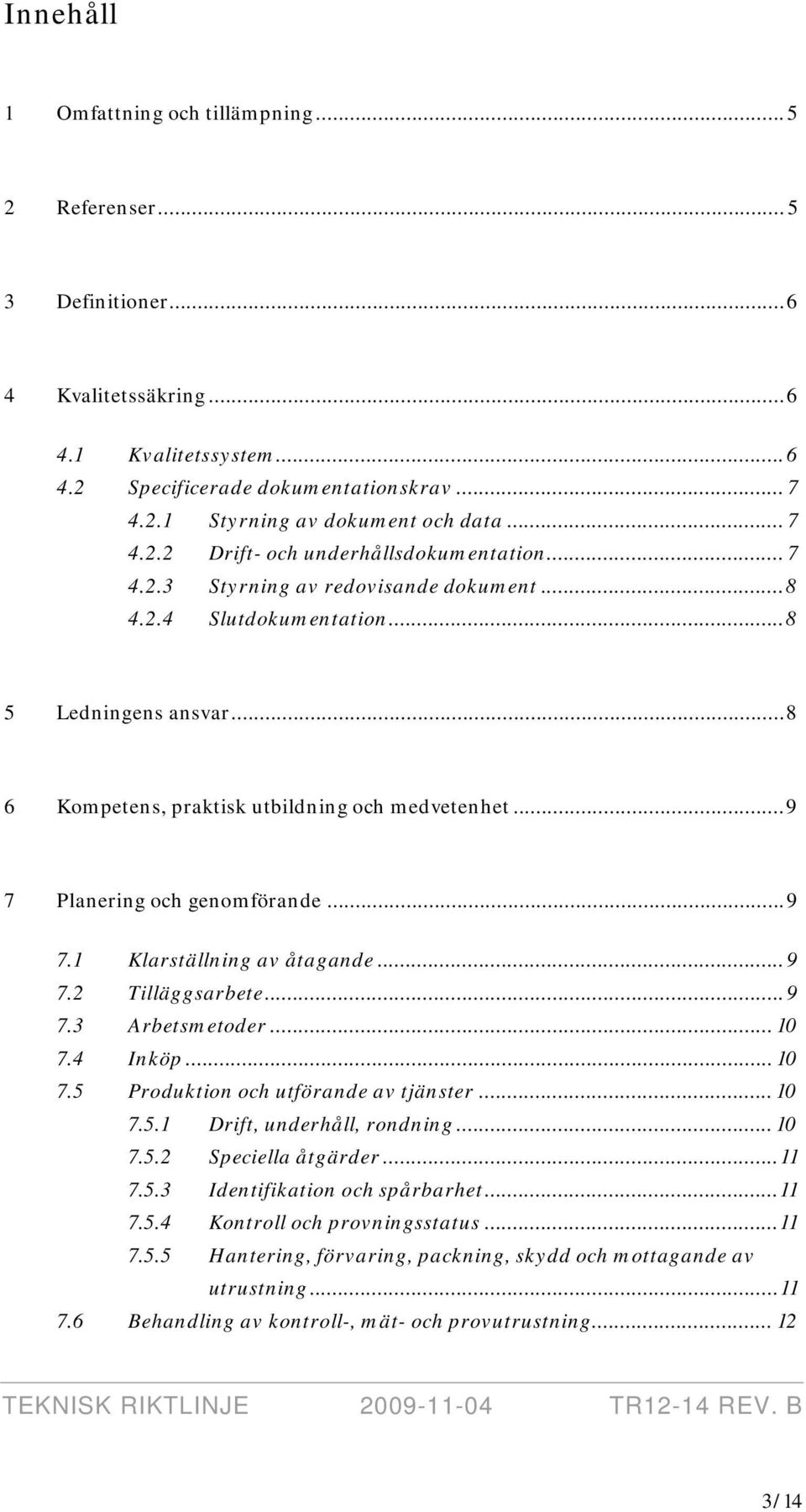 ..9 7 Planering och genomförande...9 7.1 Klarställning av åtagande...9 7.2 Tilläggsarbete...9 7.3 Arbetsmetoder... 10 7.4 Inköp... 10 7.5 Produktion och utförande av tjänster... 10 7.5.1 Drift, underhåll, rondning.