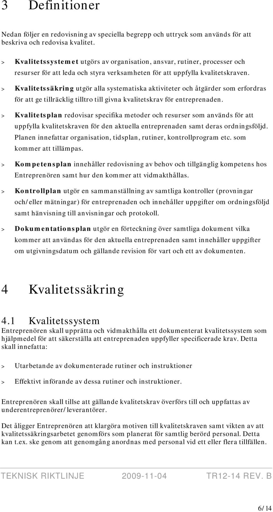 > Kvalitetssäkring utgör alla systematiska aktiviteter och åtgärder som erfordras för att ge tillräcklig tilltro till givna kvalitetskrav för entreprenaden.