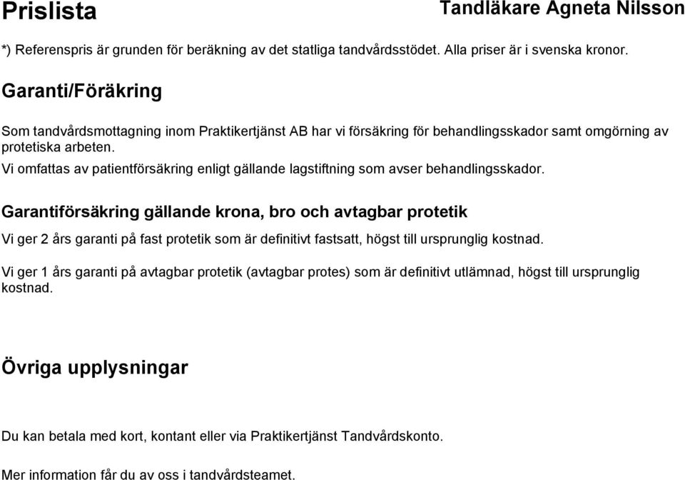 Garantiförsäkring gällande krona, bro och avtagbar protetik Vi ger 2 års garanti på fast protetik som är definitivt fastsatt, högst till ursprunglig kostnad.
